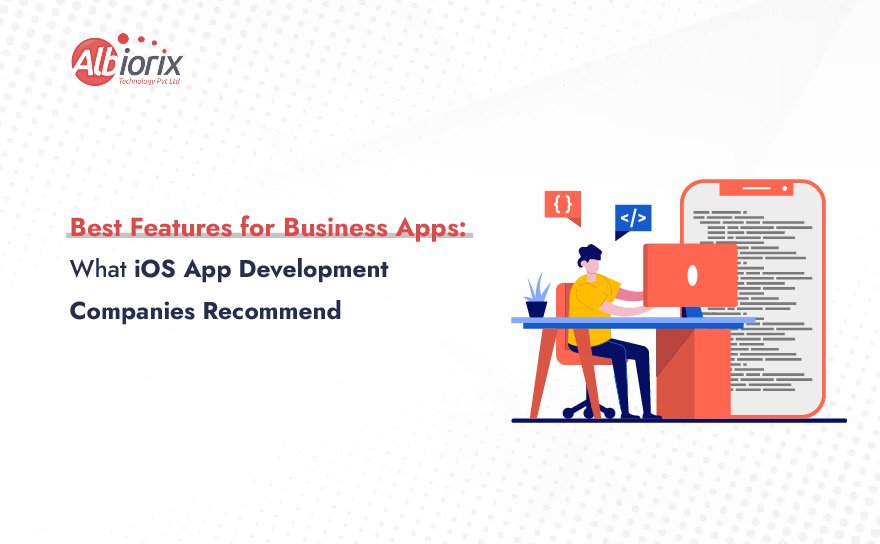 Best Features for Business Apps: What iOS App Development Companies Recommend